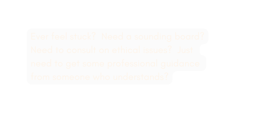 Ever feel stuck Need a sounding board Need to consult on ethical issues Just need to get some professional guidance from someone who understands